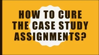 HOW TO CURE THE CASE STUDY ASSIGNMENTS