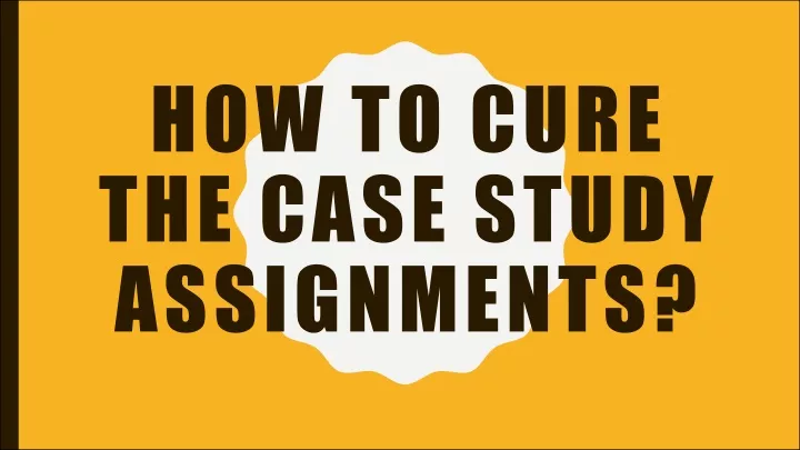 how to cure the case study assignments