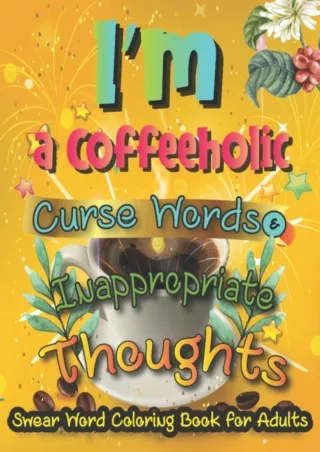 DOWNLOAD/PDF I'm a Coffeeholic, Curse Words & Inappropriate Thoughts: A Sweary Coloring Book for Adults: Swear Word Colo