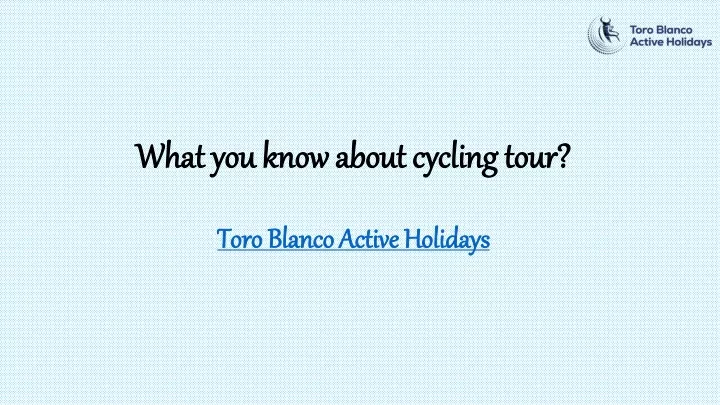 what you know about cycling tour toro blanco active holidays