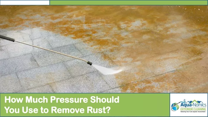 how much pressure should you use to remove rust