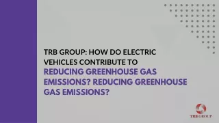 TRB GROUP: How Do Electric Vеhiclеs Contributе to Rеducing Greenhouse Gas