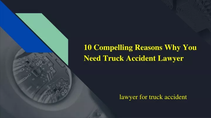 10 compelling reasons why you need truck accident lawyer