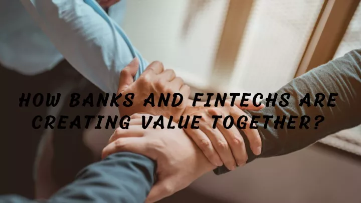 how banks and fintechs are creating value together