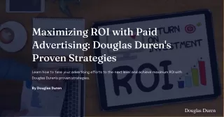 Maximizing ROI with Paid Advertising: Douglas Duren’s Proven Strategies