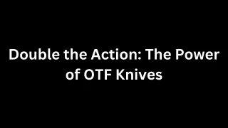 Double the Action The Power of OTF Knives