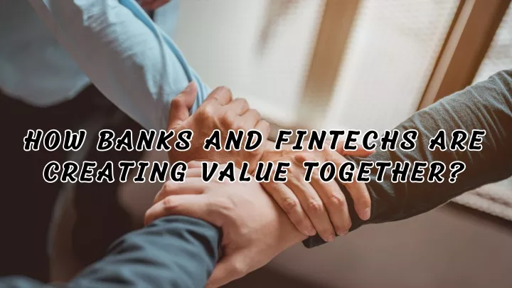 how banks and fintechs are creating value