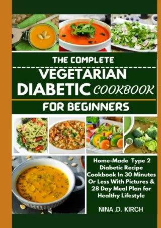 DOWNLOAD/PDF THE COMPLETE VEGETARIAN DIABETIC COOKBOOK FOR BEGINNERS: Home-Made Type 2 Diabetic Recipes in 30 Minutes or