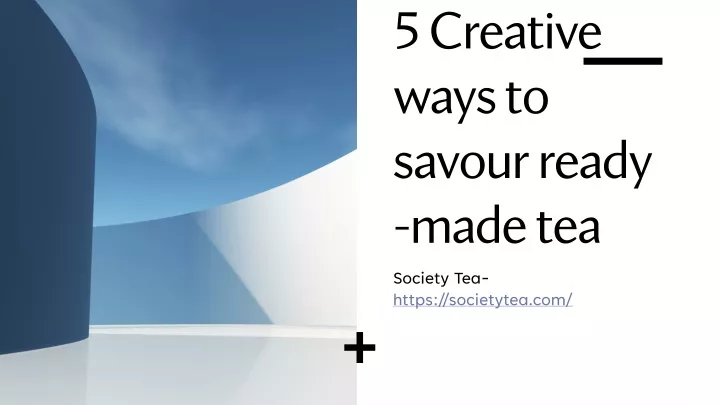 5 creative ways to savour ready made tea