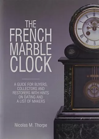 get [PDF] Download French Marble Clock: A Guide for Buyers, Collectors and Restorers with Hints on Dating and a List of