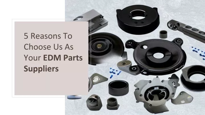 5 reasons to choose us as your edm parts suppliers