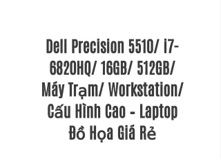 Dell Precision 5510/ i7-6820HQ/ 16GB/ 512GB/ Máy Trạm/ Workstation/ Cấu Hình Cao – Laptop Đồ Họa Giá Rẻ