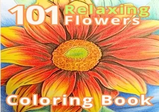 Download PDF 101 Relaxing Flowers Coloring Books: A beautiful flower coloring book for adults with many different design