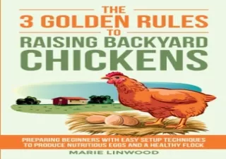 Download The Three Golden Rules to Raising Backyard Chickens: Preparing Beginners with Easy Setup Techniques to Produce