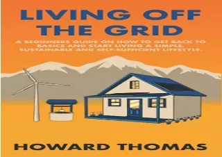 Download (PDF) Living Off The Grid: A Beginners Guide on How to Get Back to Basics and Start Living a Simple, Sustainabl