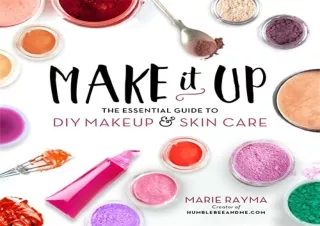 Download Make It Up: The Essential Guide to DIY Makeup and Skin Care