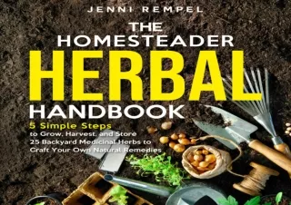 Pdf (read online) The Homesteader Herbal Handbook: 5 Simple Steps to Grow, Harvest, and Store 25 Backyard Medicinal Herb