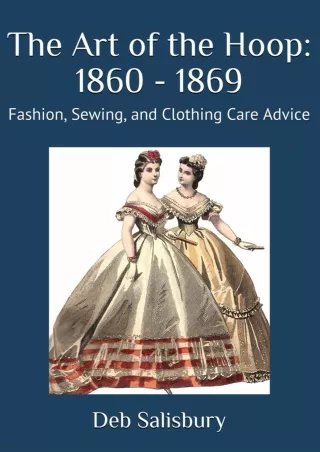 Read ebook [PDF] The Art of the Hoop: 1860 - 1869: Fashion, Sewing, and Clothing Care Advice