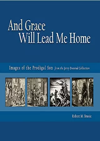 [PDF READ ONLINE] And Grace Will Lead Me Home: Images of the Parable of the Prodigal Son from the Jerry Evenrud Collecti