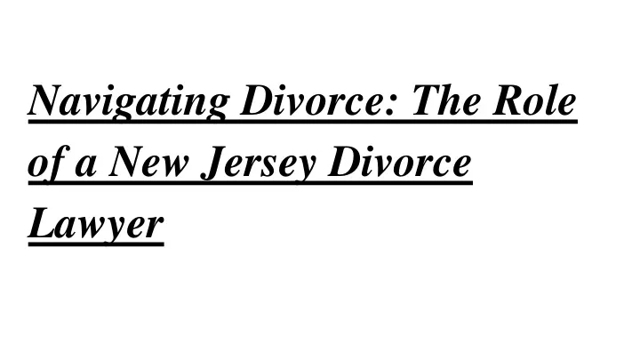 navigating divorce the role of a new jersey divorce lawyer