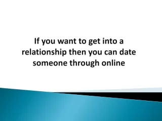 If you want to get into a relationship then you can date someone through online