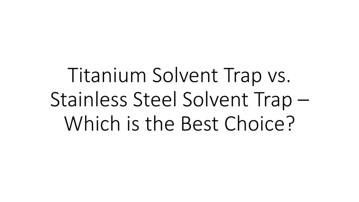 titanium solvent trap vs stainless steel solvent trap which is the best choice