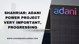 Shahriar Adani power project very important, progressing