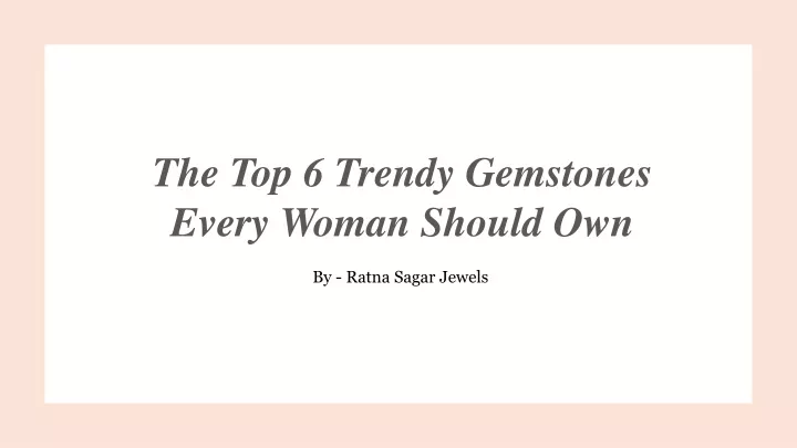 the top 6 trendy gemstones every woman should own