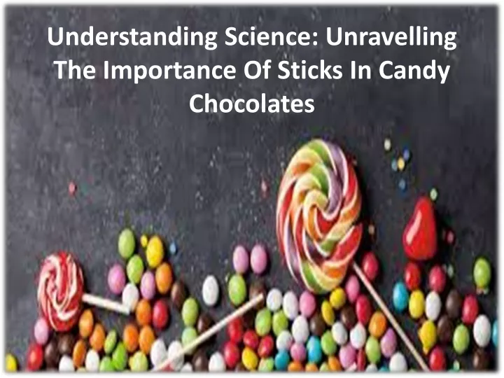 understanding science unravelling the importance of sticks in candy chocolates