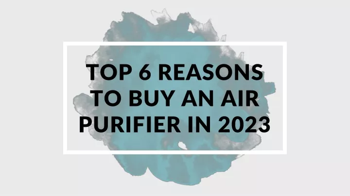 top 6 reasons to buy an air purifier in 2023