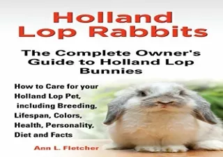 Download Holland Lop Rabbits The Complete Owner's Guide to Holland Lop Bunnies How to Care for your Holland Lop Pet, inc