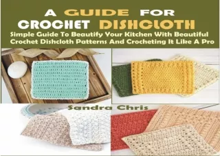 PDF Download A GUIDE FOR CROCHET DISHCLOTH: Simple Guide To Beautify Your Kitche