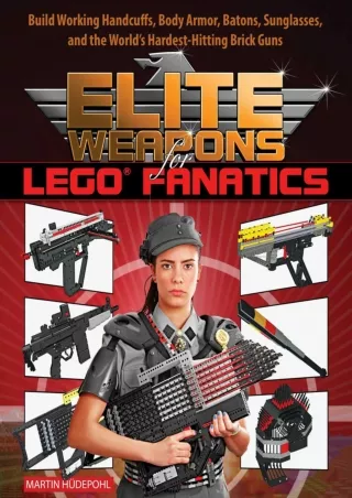 PDF/READ Elite Weapons for LEGO Fanatics: Build Working Handcuffs, Body Armor, Batons, Sunglasses, and the World's Harde