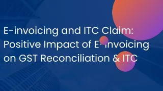 E-invoicing and ITC Claim: Positive Impact of E-invoicing on GST Reconciliation