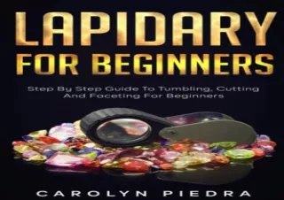 Download PDF Lapidary For Beginners: Step by Step Guide to Tumbling, Cutting, an