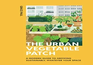 PDF The Urban Vegetable Patch: A Modern Guide to Growing Sustainably, Whatever Y