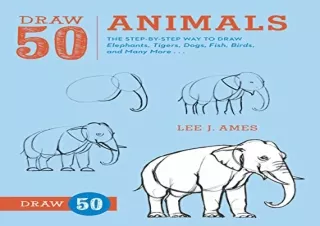 PDF Download Draw 50 Animals: The Step-by-Step Way to Draw Elephants, Tigers, Do
