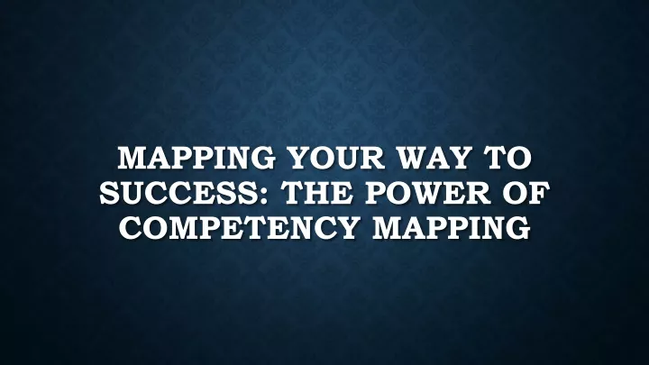 mapping your way to success the power of competency mapping