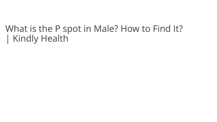 what is the p spot in male how to find it kindly health