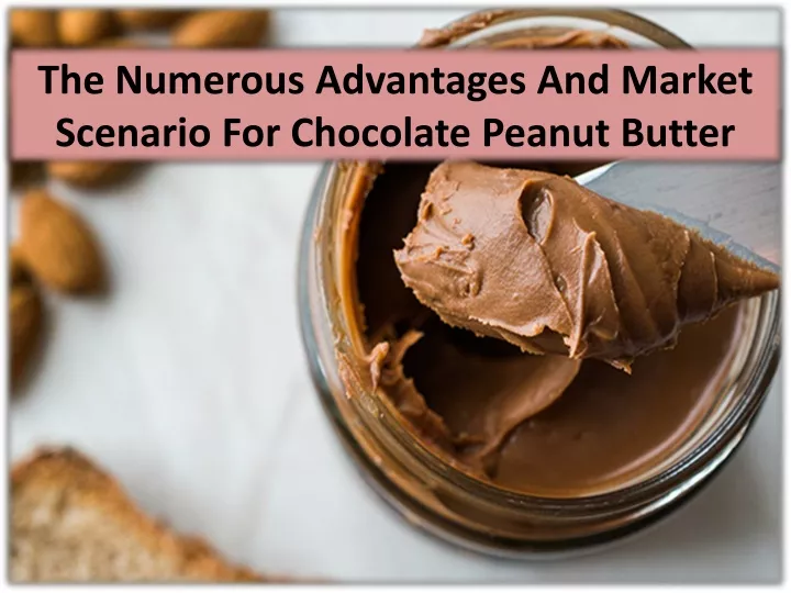 the numerous advantages and market scenario for chocolate peanut butter