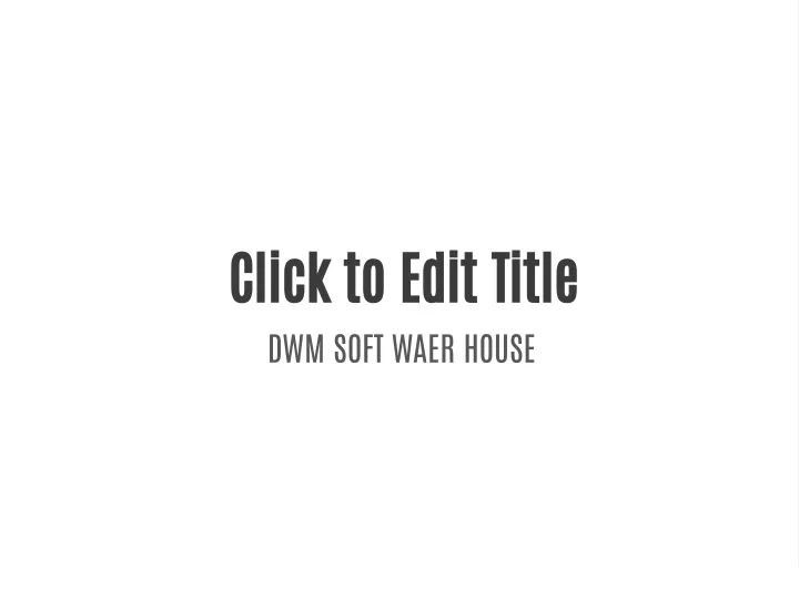 click to edit title dwm soft waer house