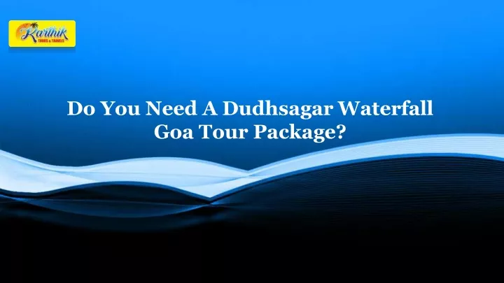 do you need a dudhsagar waterfall goa tour package