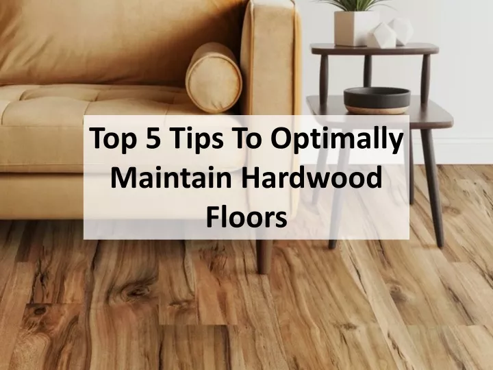 top 5 tips to optimally maintain hardwood floors