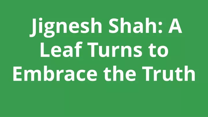 jignesh shah a leaf turns to embrace the truth