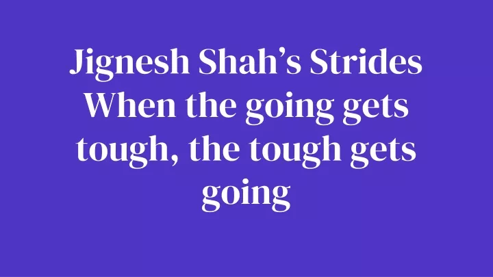 jignesh shah s strides when the going gets tough