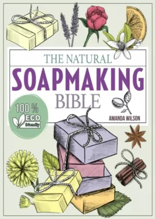 DOWNLOAD/PDF The Natural Soap Making Bible: Discover How to Handcraft Natural Soaps Using 100% Eco-Friendly Herbs and Es