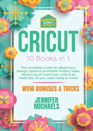 DOWNLOAD/PDF CRICUT: 10 books in 1: The complete Guide for Beginners, Design Space & profitable Project Ideas. Mastering