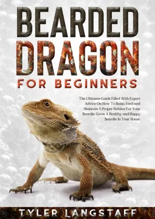 PDF/READ Bearded Dragons For Beginners: The Ultimate Guide Filled With Expert Advice On How To Raise, Feed and Maintain