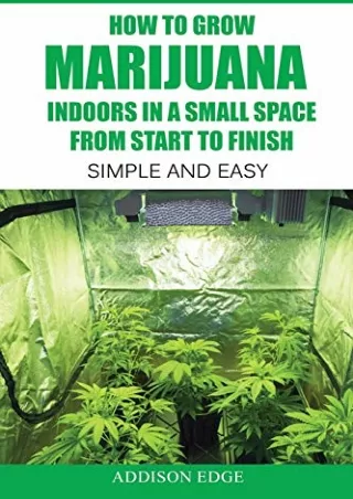 [PDF] DOWNLOAD How to Grow Marijuana Indoors in a Small Space From Start to Finish: Simple and Easy - Anyone can do it!