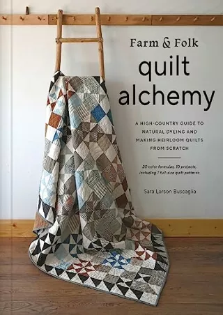 $PDF$/READ/DOWNLOAD Farm & Folk Quilt Alchemy: A High-Country Guide to Natural Dyeing and Making Heirloom Quilts from Sc